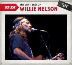 Setlist: The Very Best of Willie Nelson Live by Willie Nelson