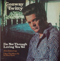 I’m Not Through Loving You Yet by Conway Twitty