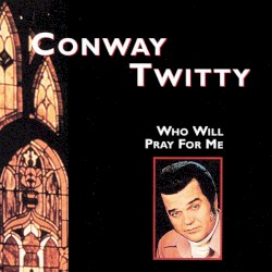 Who Will Pray for Me by Conway Twitty