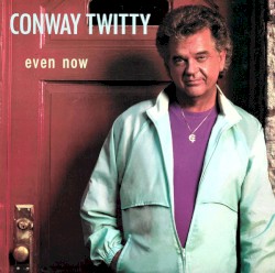 Even Now by Conway Twitty