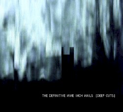 The Definitive Nine Inch Nails: Deep Cuts by Nine Inch Nails
