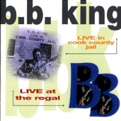 Live at the Regal / Live in Cook County Jail – B.B. King