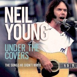 Under the Covers (The Songs He Didn’t Write) – Neil Young