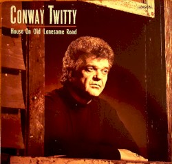 House on Old Lonesome Road by Conway Twitty