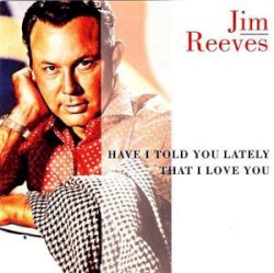 Have I Told You Lately That I Love You by Jim Reeves
