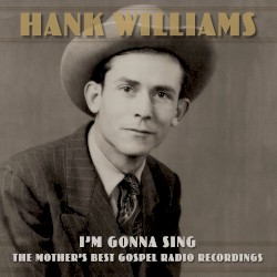 I’m Gonna Sing: The Mother’s Best Gospel Radio Recordings – Hank Williams